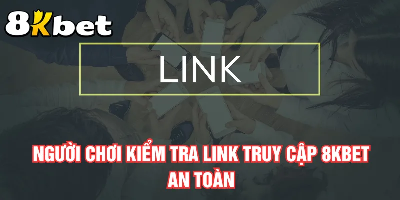 nguoi-choi-kiem-tra-link-truy-cap-8kbet-an-toan